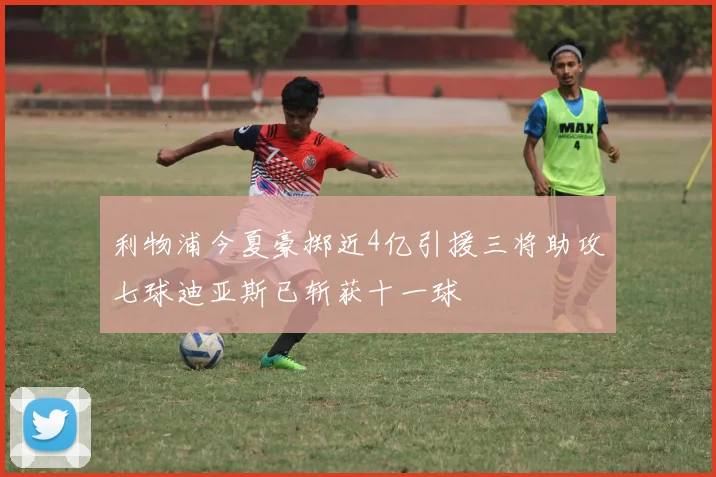 利物浦今夏豪掷近4亿引援三将助攻七球迪亚斯已斩获十一球