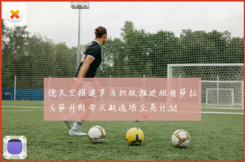 德天空报道罗马积极推进租借萨拉戈萨并附带买断选项交易计划