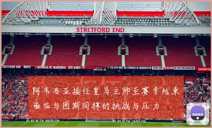 阿韦洛亚接任皇马主帅至赛季结束面临与图斯同样的挑战与压力