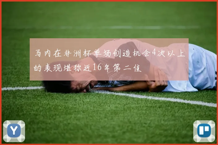 马内在非洲杯单场创造机会4次以上的表现堪称近16年第二佳