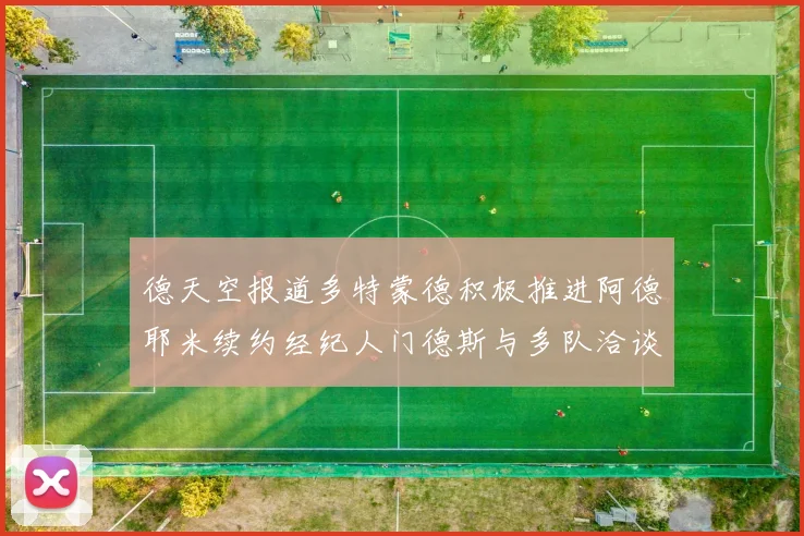 德天空报道多特蒙德积极推进阿德耶米续约经纪人门德斯与多队洽谈