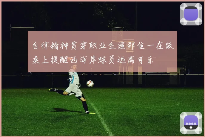 自律精神贯穿职业生涯邵佳一在饭桌上提醒西海岸球员远离可乐