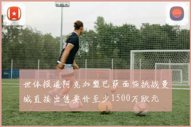 世体报道阿克加盟巴萨面临挑战曼城直接出售要价至少1500万欧元