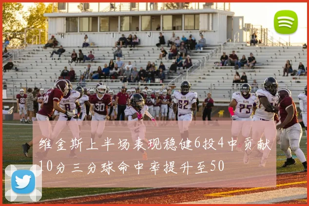 维金斯上半场表现稳健6投4中贡献10分三分球命中率提升至50