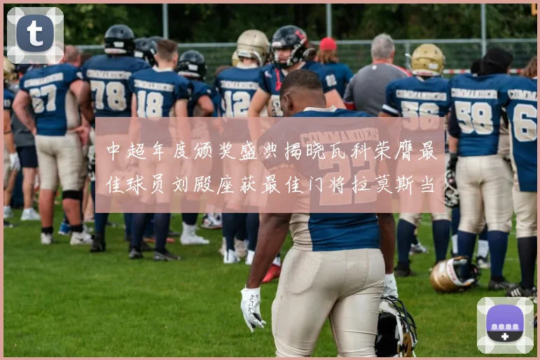 中超年度颁奖盛典揭晓瓦科荣膺最佳球员刘殿座获最佳门将拉莫斯当选最佳教练