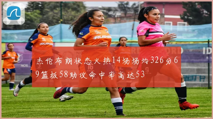 杰伦布朗状态火热14场场均326分69篮板58助攻命中率高达53