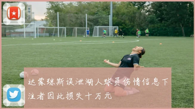 达蒙琼斯误泄湖人球员伤情信息下注者因此损失十万元