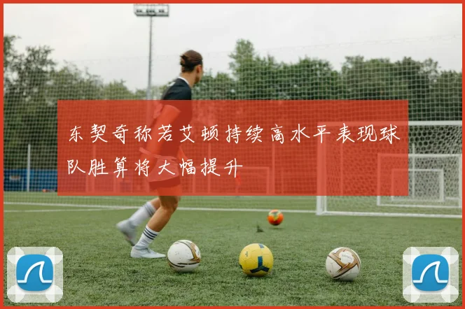 东契奇称若艾顿持续高水平表现球队胜算将大幅提升